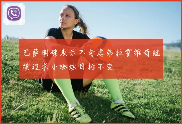 巴萨明确表示不考虑弗拉霍维奇继续追求小蜘蛛目标不变