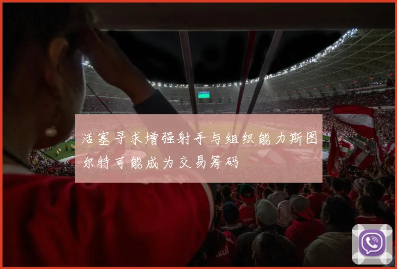 活塞寻求增强射手与组织能力斯图尔特可能成为交易筹码