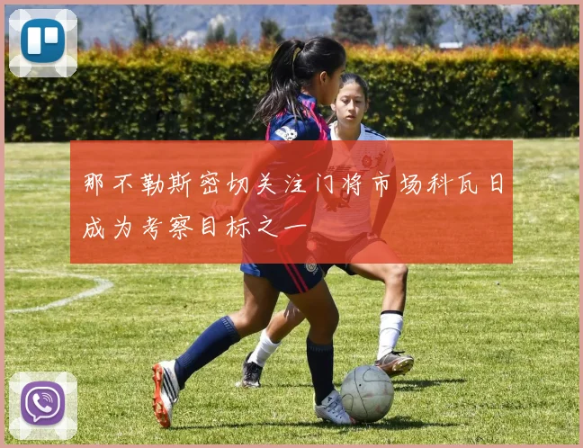 那不勒斯密切关注门将市场科瓦日成为考察目标之一