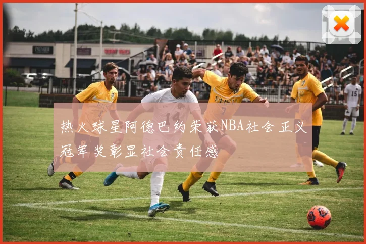 热火球星阿德巴约荣获NBA社会正义冠军奖彰显社会责任感