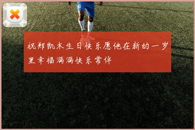 祝郑凯木生日快乐愿他在新的一岁里幸福满满快乐常伴