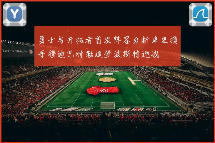 勇士与开拓者首发阵容分析库里携手穆迪巴特勒追梦波斯特迎战