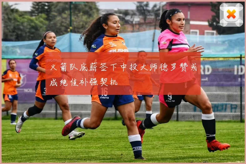 火箭队底薪签下中投大师德罗赞或成绝佳补强契机